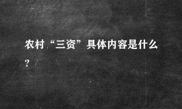 农村“三资”具体内容是什么？