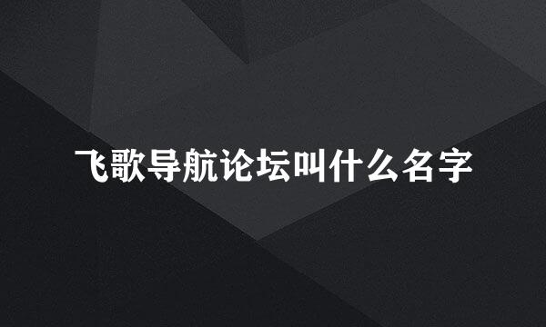 飞歌导航论坛叫什么名字