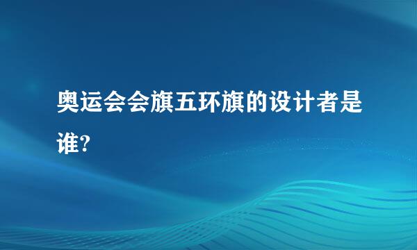 奥运会会旗五环旗的设计者是谁?