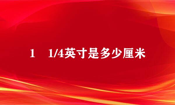 1 1/4英寸是多少厘米