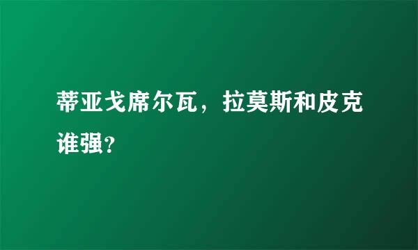 蒂亚戈席尔瓦，拉莫斯和皮克谁强？