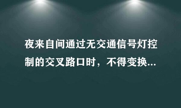 夜来自间通过无交通信号灯控制的交叉路口时，不得变换远、近光灯。