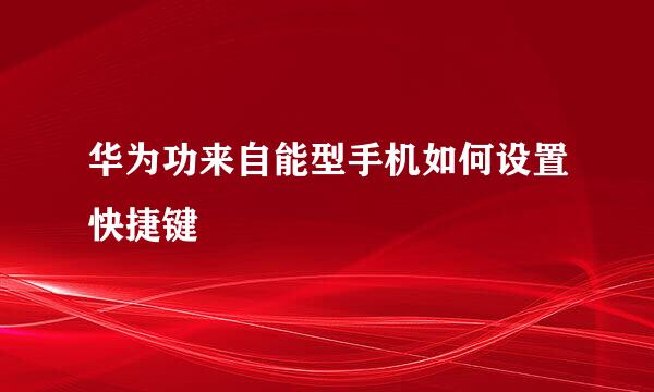 华为功来自能型手机如何设置快捷键