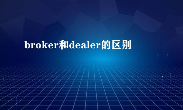 broker和dealer的区别