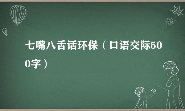 七嘴八舌话环保（口语交际500字）