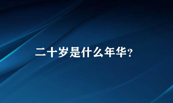 二十岁是什么年华？