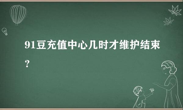 91豆充值中心几时才维护结束？