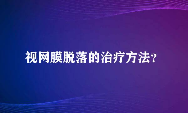 视网膜脱落的治疗方法？