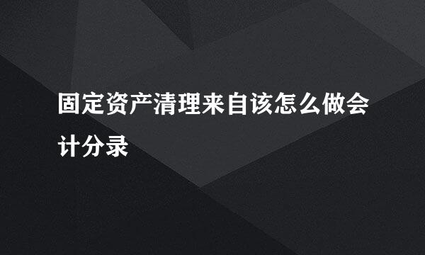 固定资产清理来自该怎么做会计分录