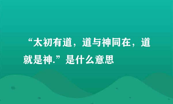 “太初有道，道与神同在，道就是神.”是什么意思