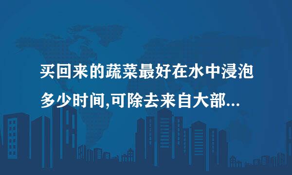 买回来的蔬菜最好在水中浸泡多少时间,可除去来自大部分的农药?