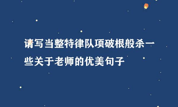 请写当整特律队项破根般杀一些关于老师的优美句子