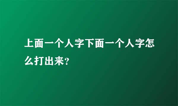 上面一个人字下面一个人字怎么打出来？