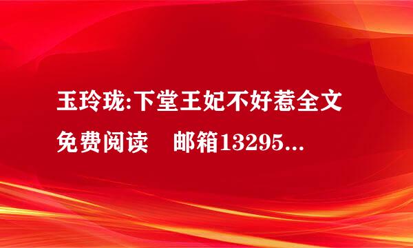 玉玲珑:下堂王妃不好惹全文免费阅读 邮箱1329555858@qq.com