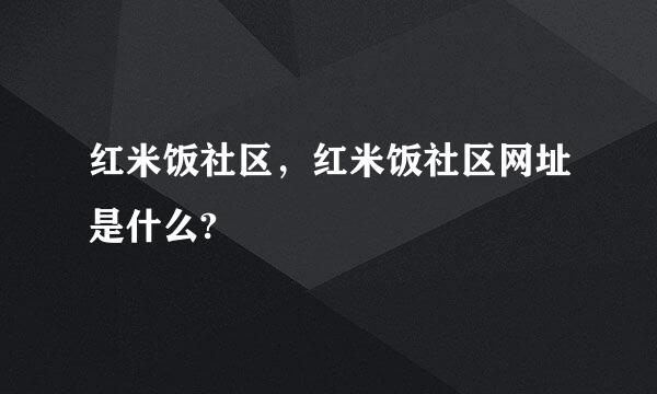 红米饭社区，红米饭社区网址是什么?