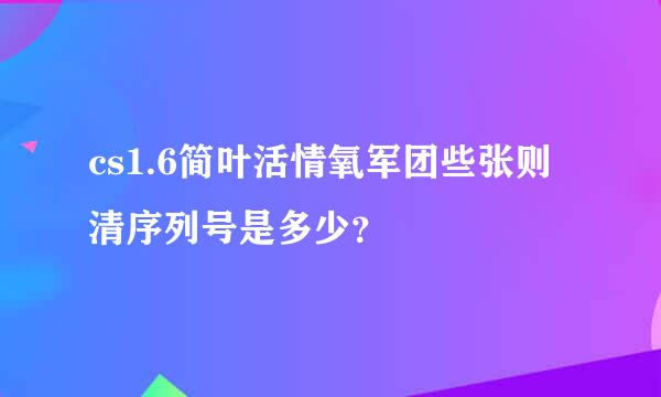 cs1.6简叶活情氧军团些张则清序列号是多少？