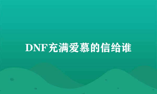 DNF充满爱慕的信给谁