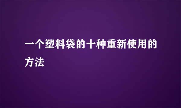 一个塑料袋的十种重新使用的方法