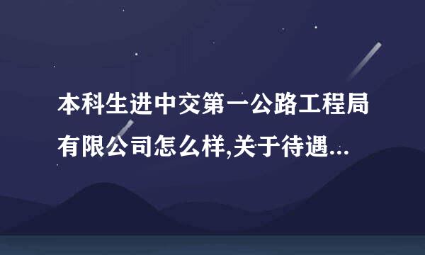 本科生进中交第一公路工程局有限公司怎么样,关于待遇和发展来自。。