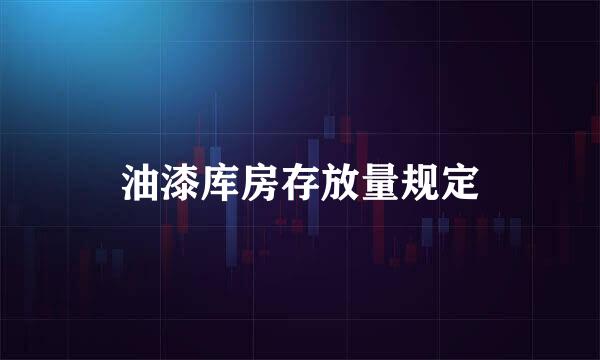 油漆库房存放量规定