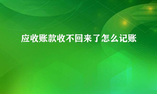 应收账款收不回来了怎么记账