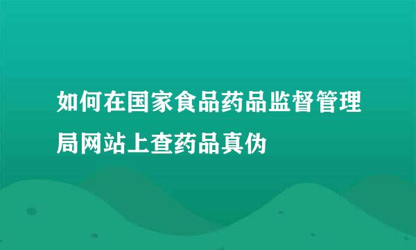 如何在国家食品药品监督管理局网站上查药品真伪