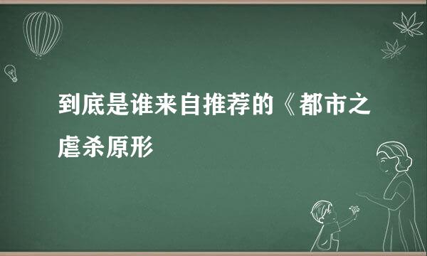 到底是谁来自推荐的《都市之虐杀原形