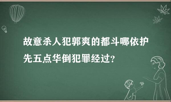 故意杀人犯郭爽的都斗哪依护先五点华倒犯罪经过？