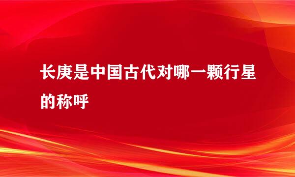 长庚是中国古代对哪一颗行星的称呼