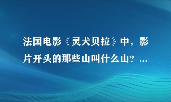 法国电影《灵犬贝拉》中，影片开头的那些山叫什么山？有照片，快来看！10