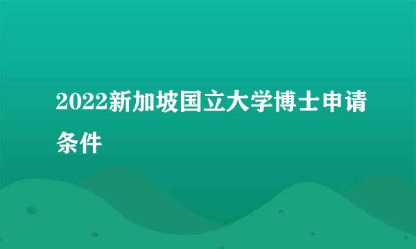 2022新加坡国立大学博士申请条件