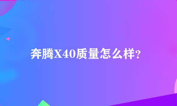 奔腾X40质量怎么样？