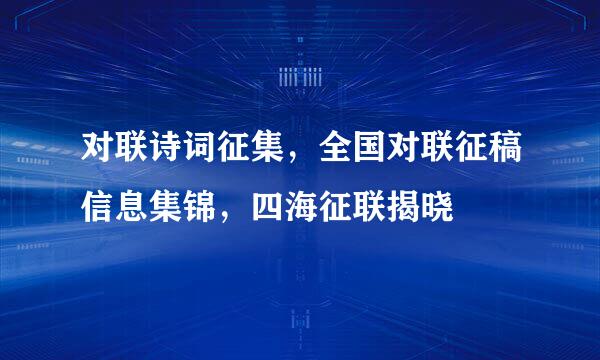 对联诗词征集，全国对联征稿信息集锦，四海征联揭晓