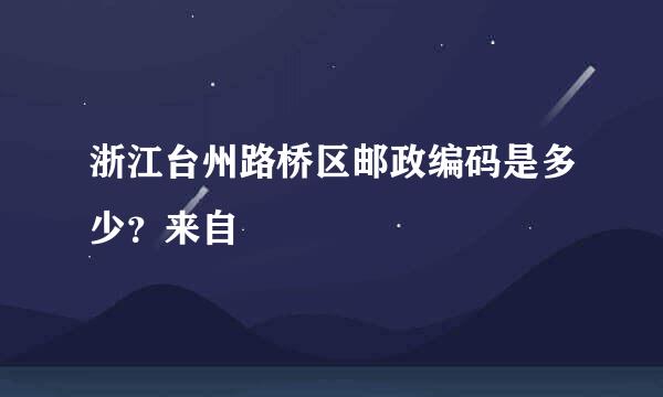 浙江台州路桥区邮政编码是多少？来自