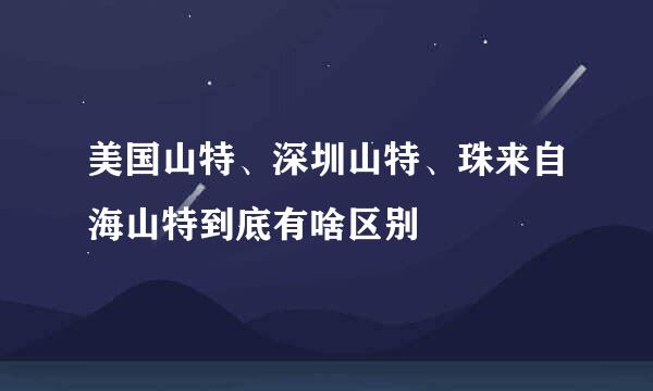 美国山特、深圳山特、珠来自海山特到底有啥区别