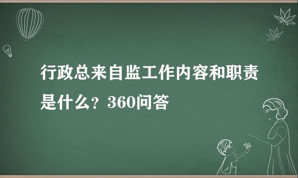 行政总来自监工作内容和职责是什么？360问答