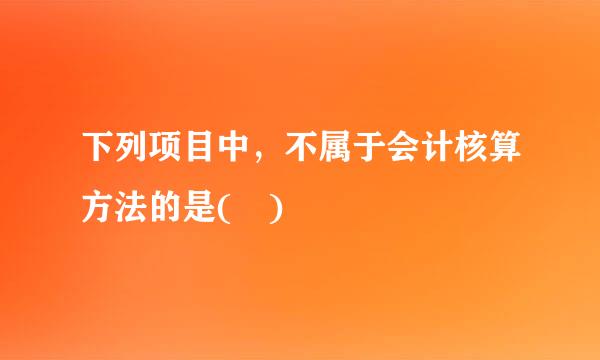 下列项目中，不属于会计核算方法的是( )