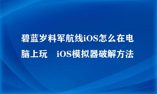 碧蓝岁料军航线iOS怎么在电脑上玩 iOS模拟器破解方法