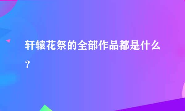 轩辕花祭的全部作品都是什么？