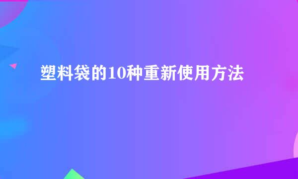 塑料袋的10种重新使用方法