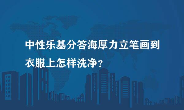 中性乐基分答海厚力立笔画到衣服上怎样洗净？