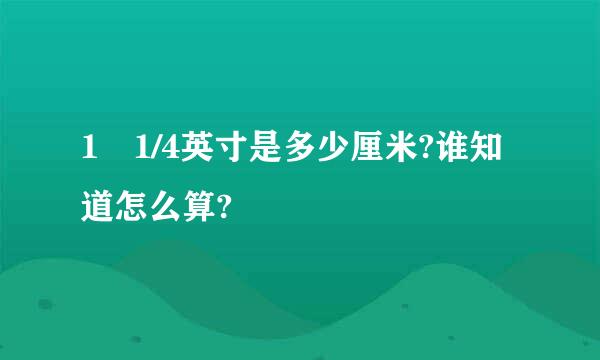 1 1/4英寸是多少厘米?谁知道怎么算?