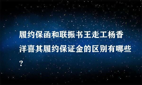 履约保函和联振书王走工杨香洋喜其履约保证金的区别有哪些？