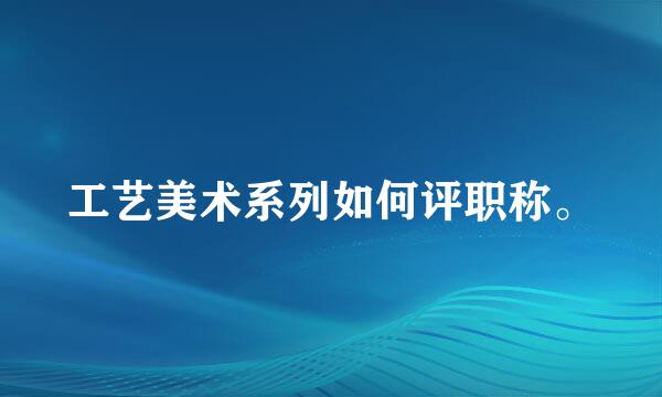 工艺美术系列如何评职称。