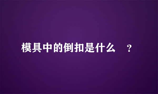 模具中的倒扣是什么 ？