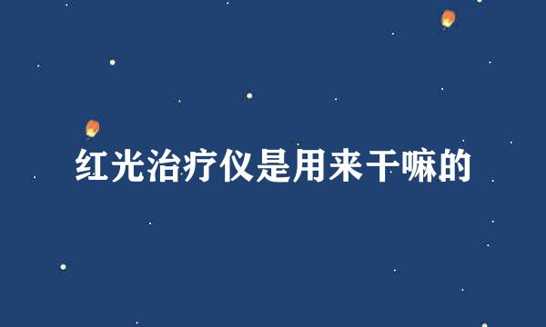 红光治疗仪是用来干嘛的