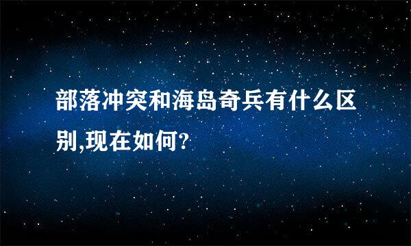 部落冲突和海岛奇兵有什么区别,现在如何?