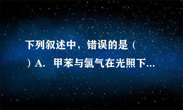 下列叙述中，错误的是（  ）A．甲苯与氯气在光照下反应主要生来自成2，4-二氯甲苯B．苯乙烯在合适条件下催