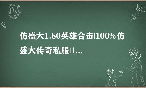 仿盛大1.80英雄合击|100%仿盛大传奇私服|100仿盛大心法传奇SF|百分百仿盛大私服