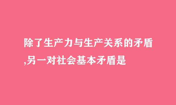 除了生产力与生产关系的矛盾,另一对社会基本矛盾是